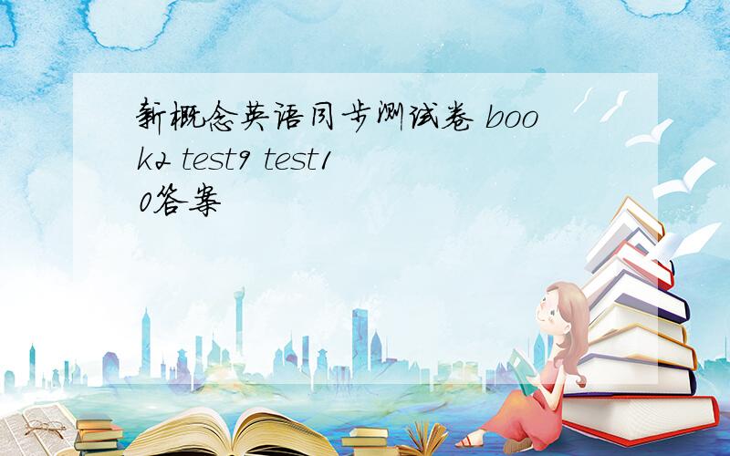 新概念英语同步测试卷 book2 test9 test10答案