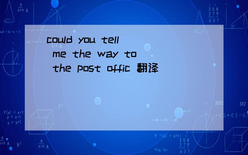 could you tell me the way to the post offic 翻译