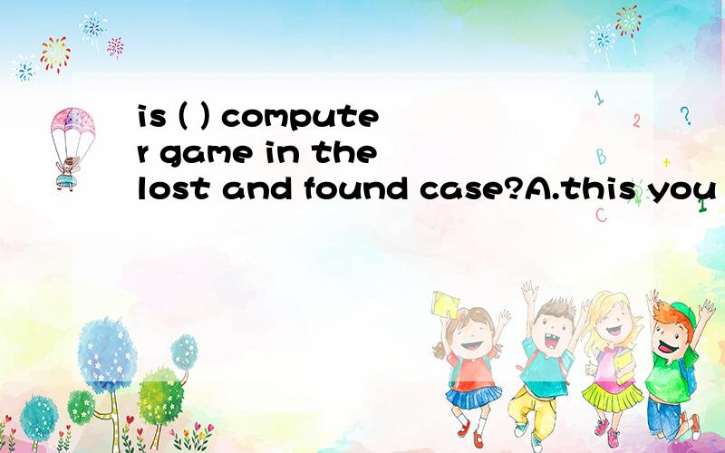is ( ) computer game in the lost and found case?A.this you B