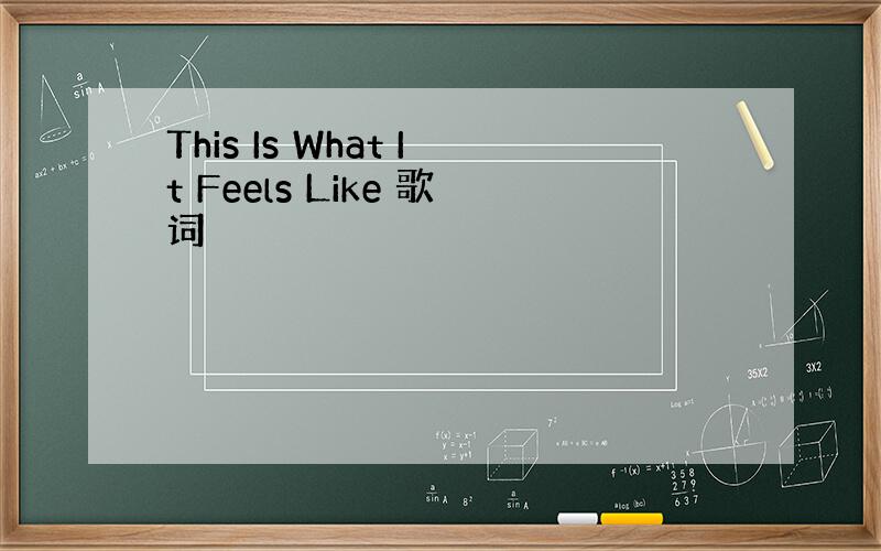 This Is What It Feels Like 歌词