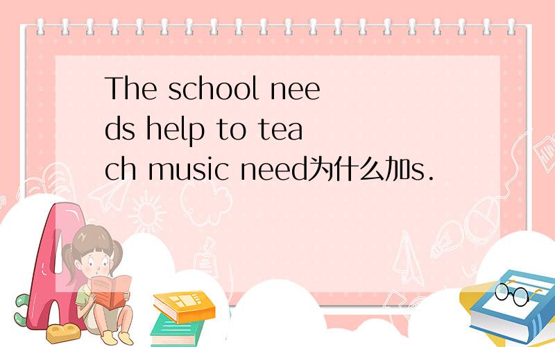 The school needs help to teach music need为什么加s.
