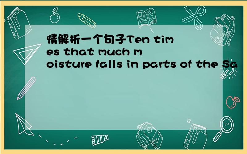 情解析一个句子Ten times that much moisture falls in parts of the Sa