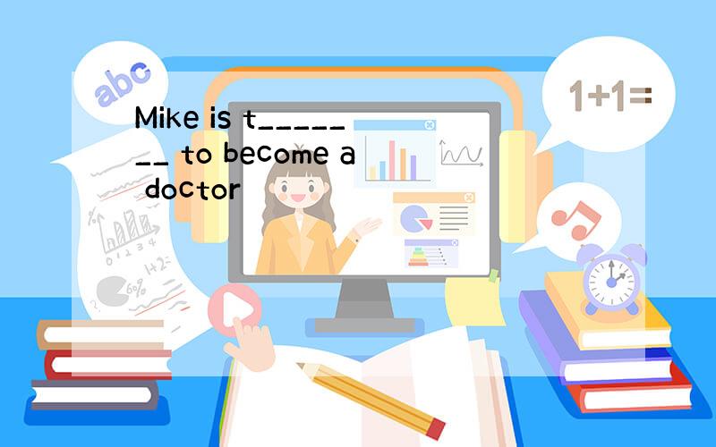 Mike is t_______ to become a doctor
