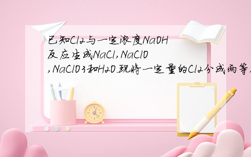 已知Cl2与一定浓度NaOH反应生成NaCl,NaClO,NaClO3和H2O.现将一定量的Cl2分成两等份,分别通入体