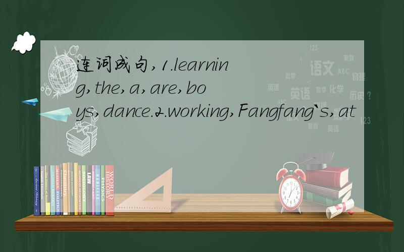 连词成句,1.learning,the,a,are,boys,dance.2.working,Fangfang`s,at