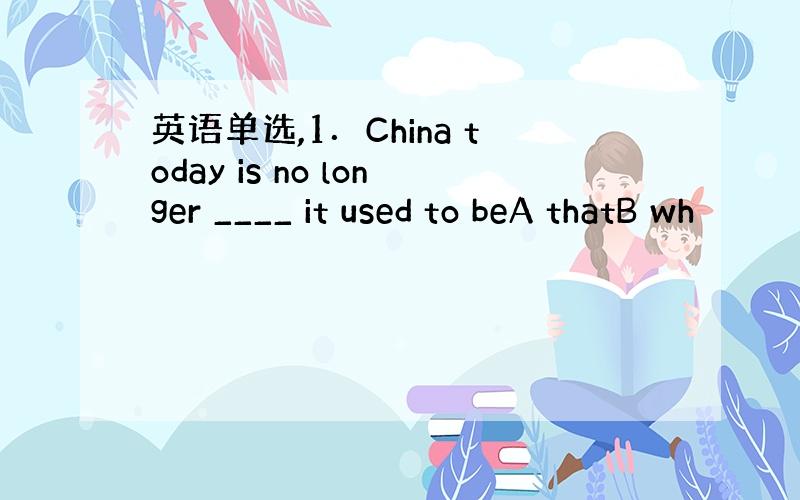 英语单选,1．China today is no longer ____ it used to beA thatB wh
