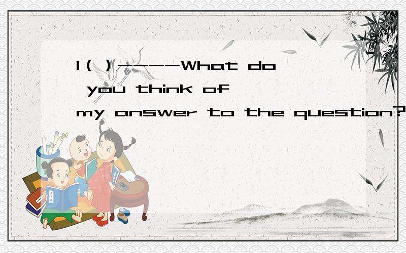 1（）----What do you think of my answer to the question?-----S