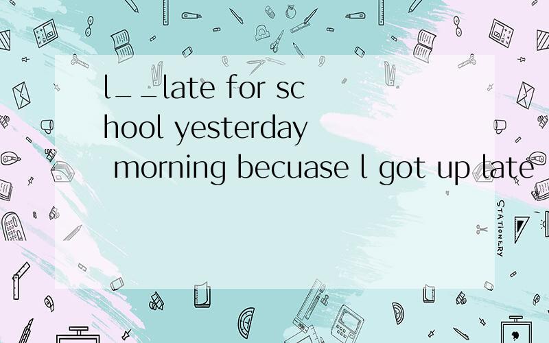 l__late for school yesterday morning becuase l got up late