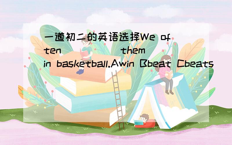 一道初二的英语选择We often _____them in basketball.Awin Bbeat Cbeats