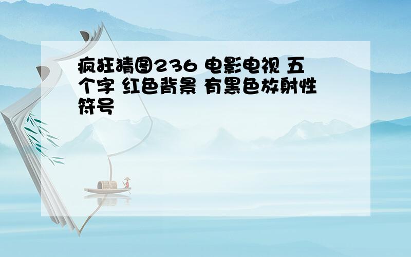 疯狂猜图236 电影电视 五个字 红色背景 有黑色放射性符号