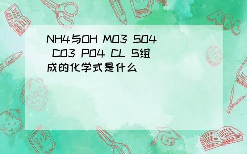 NH4与OH MO3 SO4 CO3 PO4 CL S组成的化学式是什么