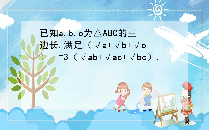 已知a.b.c为△ABC的三边长.满足（√a+√b+√c）²=3（√ab+√ac+√bc）.