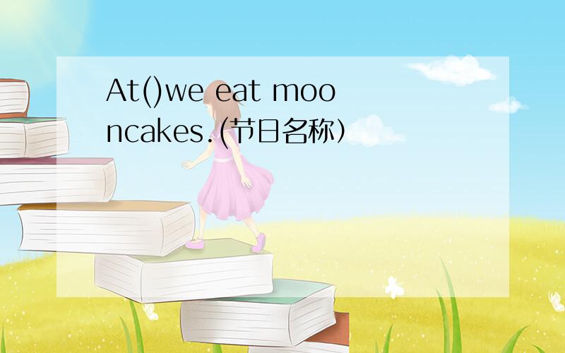 At()we eat mooncakes.(节日名称）