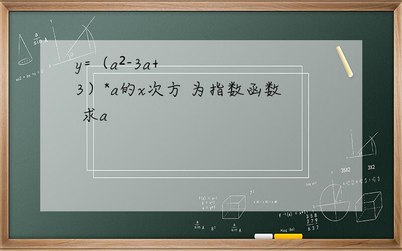 y=（a²-3a+3）*a的x次方 为指数函数 求a