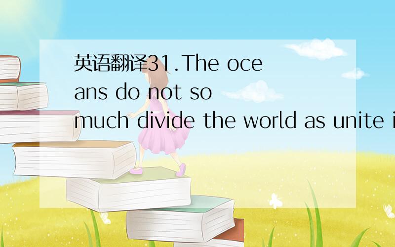 英语翻译31.The oceans do not so much divide the world as unite i