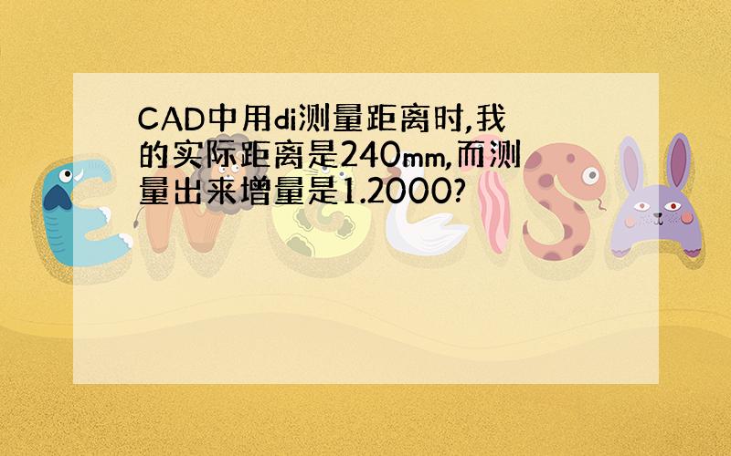 CAD中用di测量距离时,我的实际距离是240mm,而测量出来增量是1.2000?