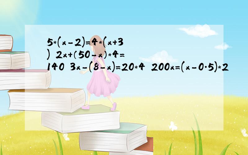 5*(x-2)=4*(x+3) 2x+（50-x）*4=140 3x-(8-x)=20*4 200x=(x-0.5)*2