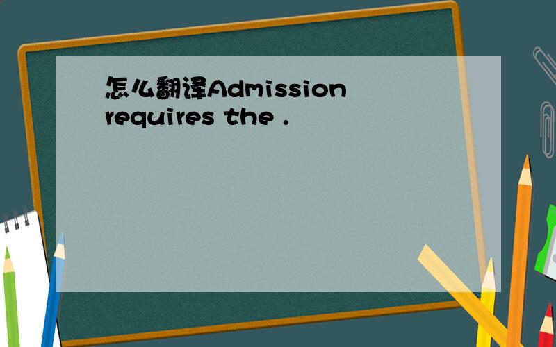 怎么翻译Admission requires the .