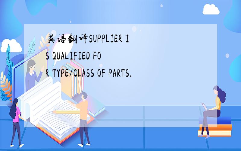 英语翻译SUPPLIER IS QUALIFIED FOR TYPE/CLASS OF PARTS.