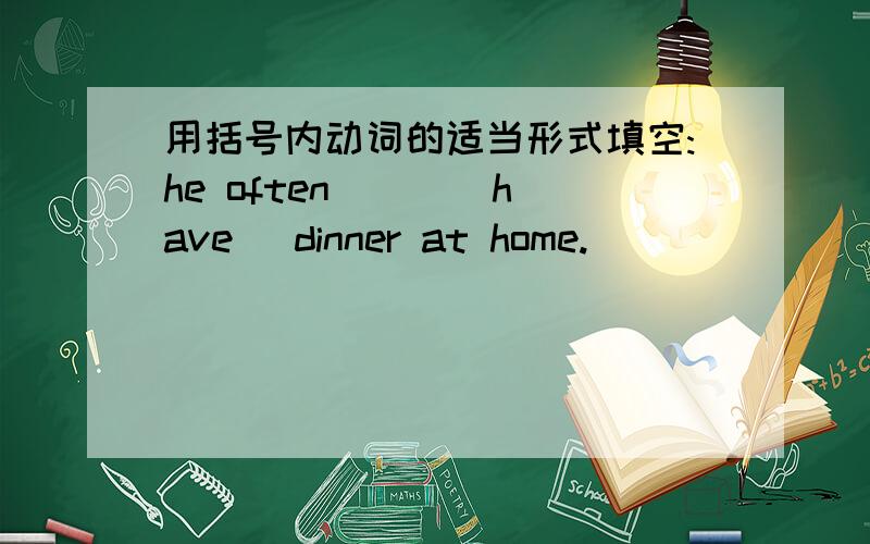 用括号内动词的适当形式填空:he often ( )(have) dinner at home.