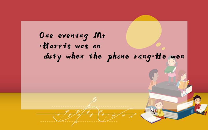 One evening Mr.Harris was on duty when the phone rang．He wen