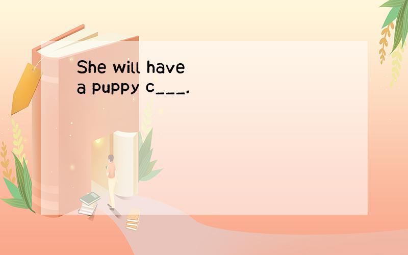 She will have a puppy c___.