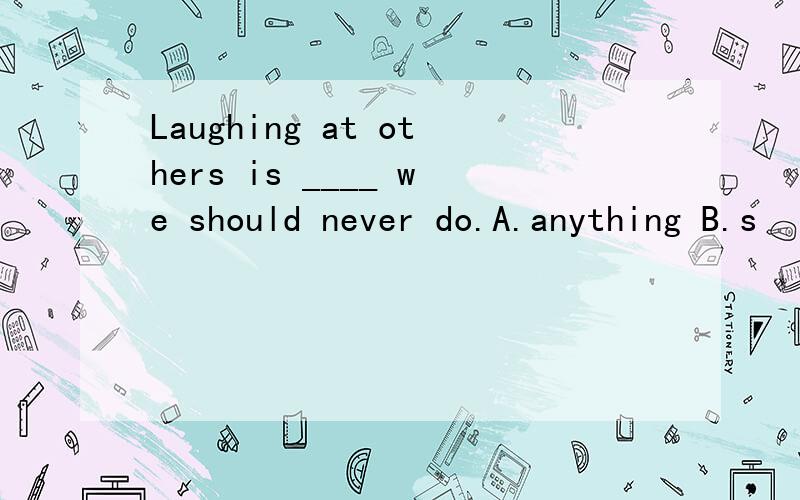 Laughing at others is ____ we should never do.A.anything B.s
