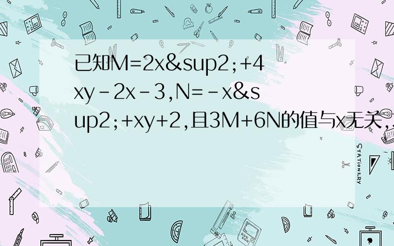 已知M=2x²+4xy-2x-3,N=-x²+xy+2,且3M+6N的值与x无关,求y的值.