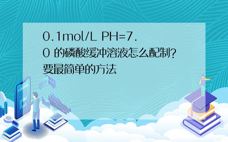0.1mol/L PH=7.0 的磷酸缓冲溶液怎么配制?要最简单的方法