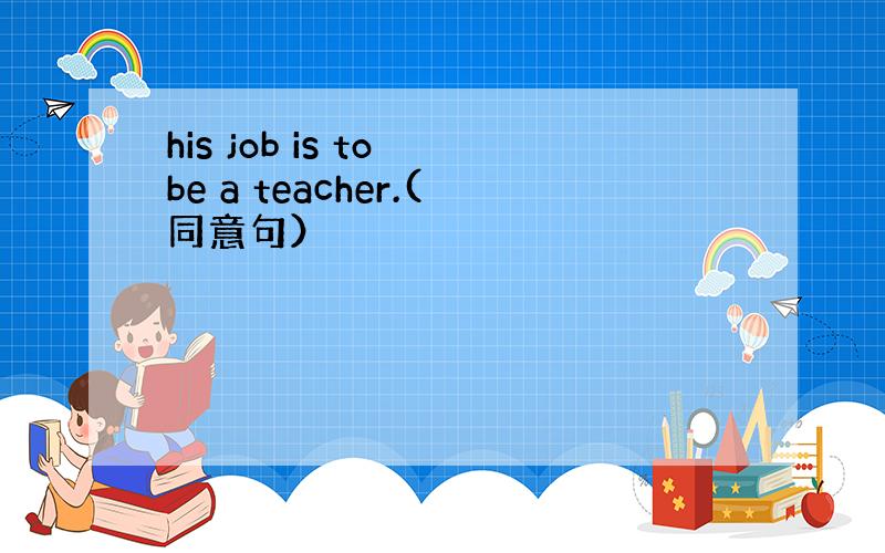 his job is to be a teacher.(同意句）