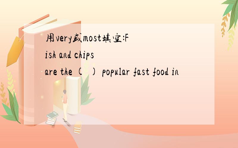 用very或most填空:Fish and chips are the ( ) popular fast food in