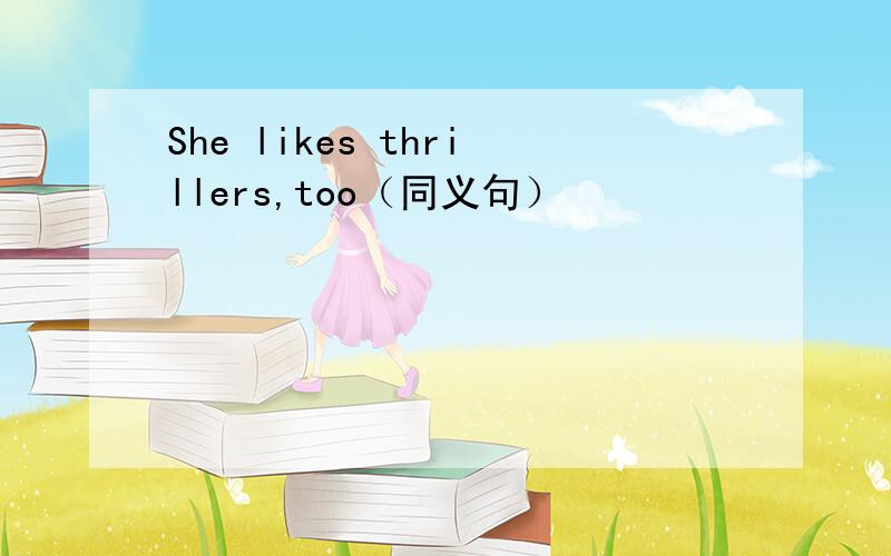 She likes thrillers,too（同义句）