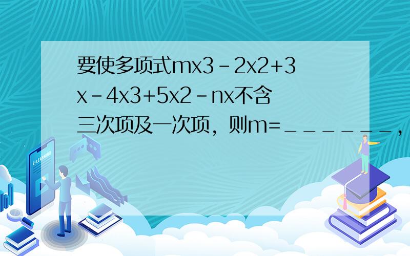 要使多项式mx3-2x2+3x-4x3+5x2-nx不含三次项及一次项，则m=______，n=______．