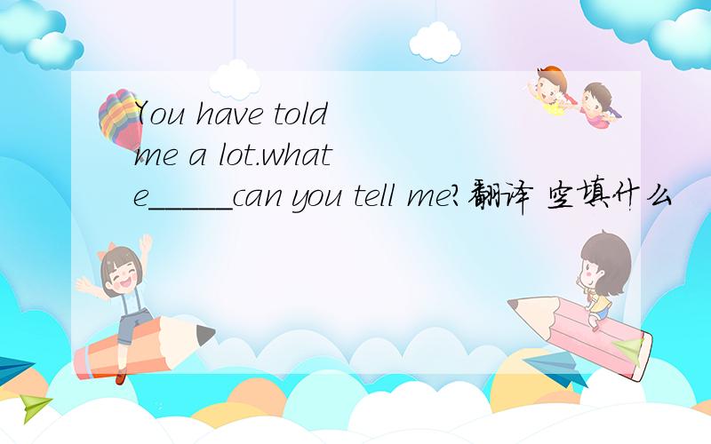 You have told me a lot.what e_____can you tell me?翻译 空填什么