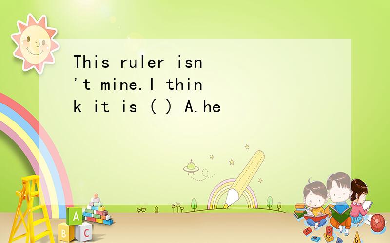 This ruler isn't mine.I think it is ( ) A.he