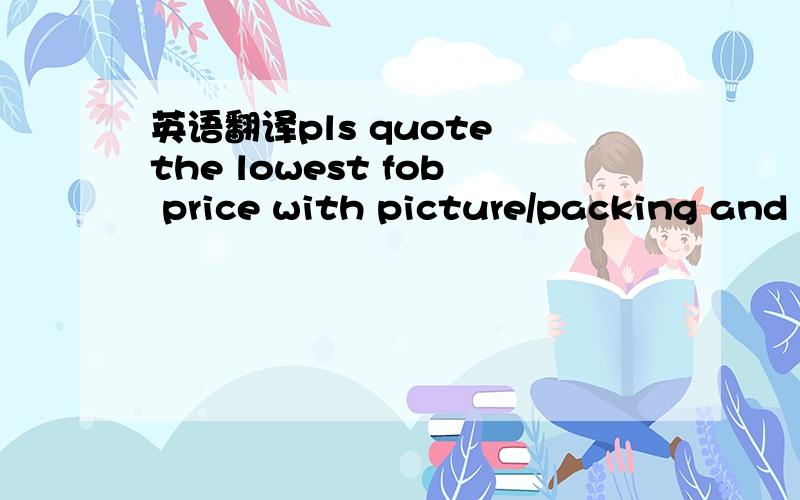 英语翻译pls quote the lowest fob price with picture/packing and