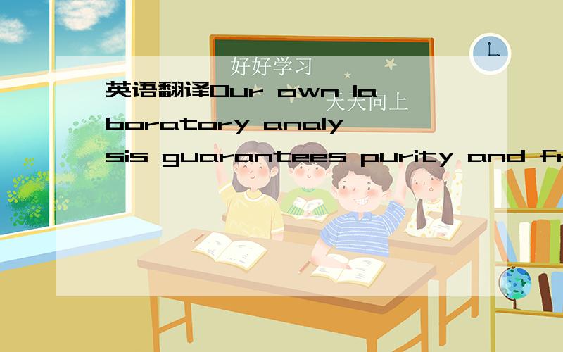 英语翻译Our own laboratory analysis guarantees purity and freshn