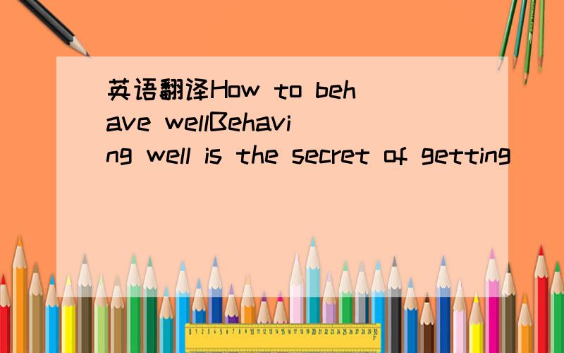 英语翻译How to behave wellBehaving well is the secret of getting