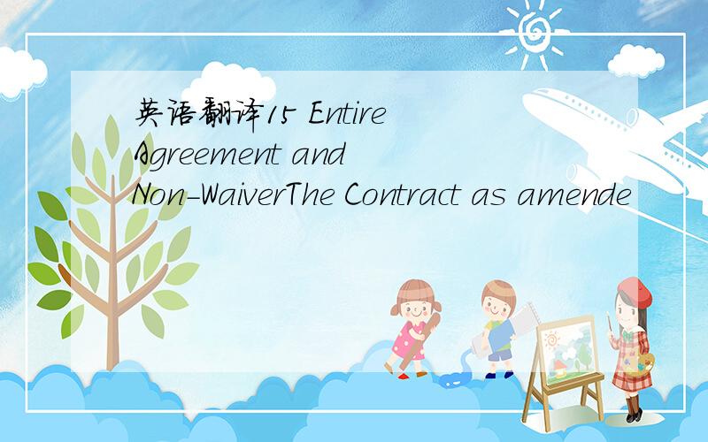 英语翻译15 Entire Agreement and Non-WaiverThe Contract as amende