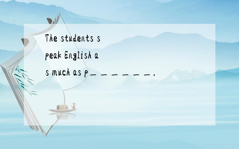 The students speak English as much as p______.