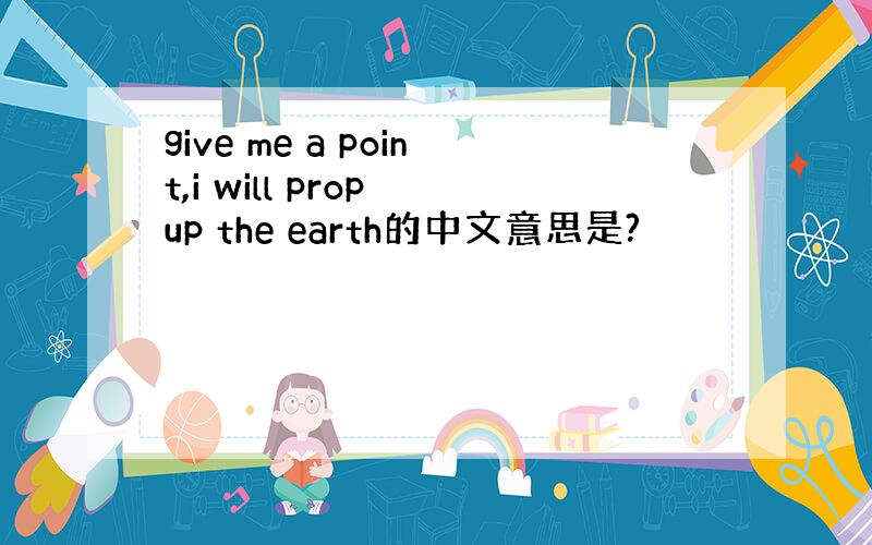 give me a point,i will prop up the earth的中文意思是?