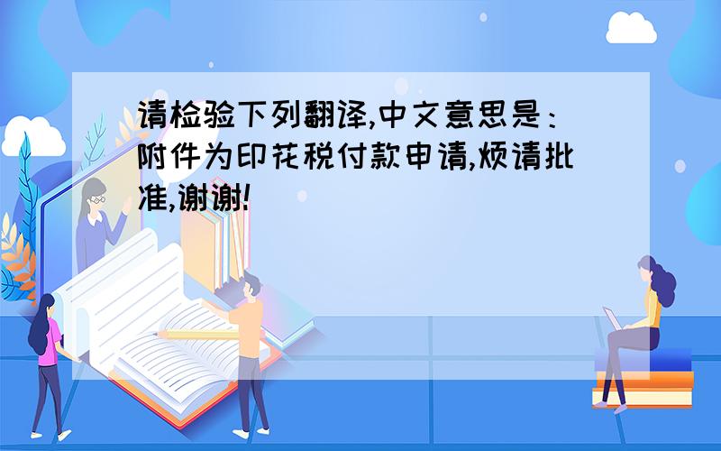 请检验下列翻译,中文意思是：附件为印花税付款申请,烦请批准,谢谢!