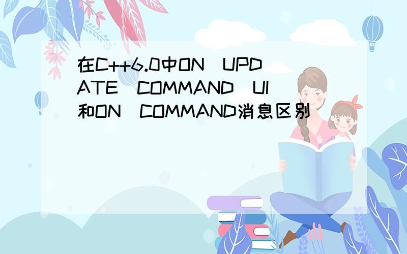 在C++6.0中ON_UPDATE_COMMAND_UI和ON_COMMAND消息区别