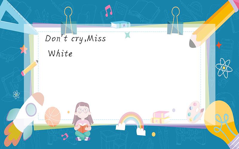 Don't cry,Miss White