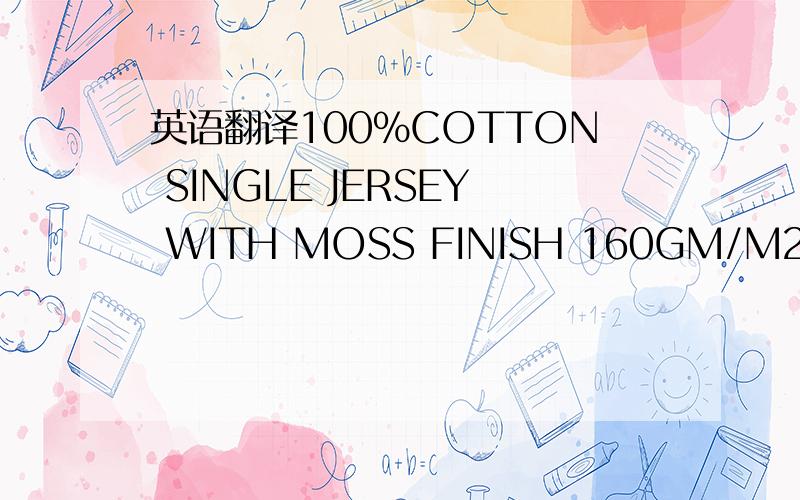 英语翻译100%COTTON SINGLE JERSEY WITH MOSS FINISH 160GM/M2 52