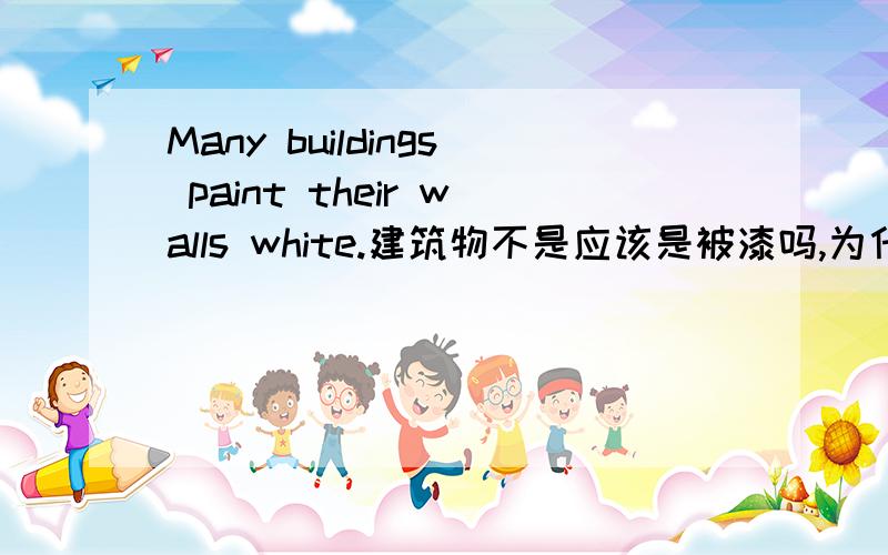 Many buildings paint their walls white.建筑物不是应该是被漆吗,为什么直接用pai