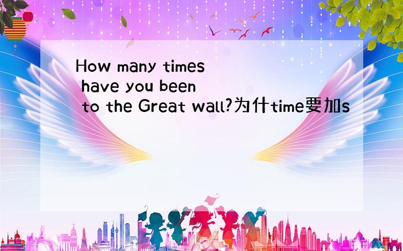 How many times have you been to the Great wall?为什time要加s