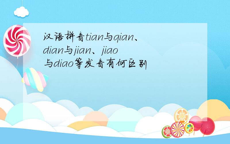 汉语拼音tian与qian、dian与jian、jiao与diao等发音有何区别