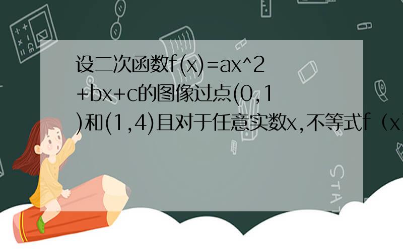 设二次函数f(x)=ax^2+bx+c的图像过点(0,1)和(1,4)且对于任意实数x,不等式f（x）≥4x恒成立求实数