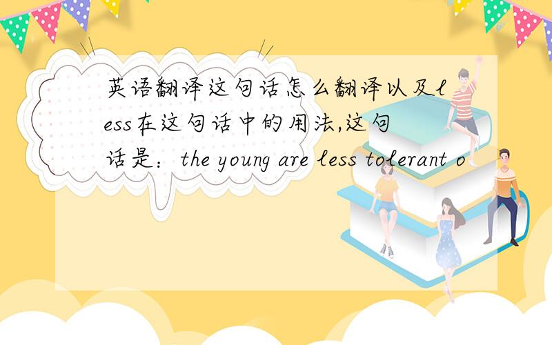 英语翻译这句话怎么翻译以及less在这句话中的用法,这句话是：the young are less tolerant o